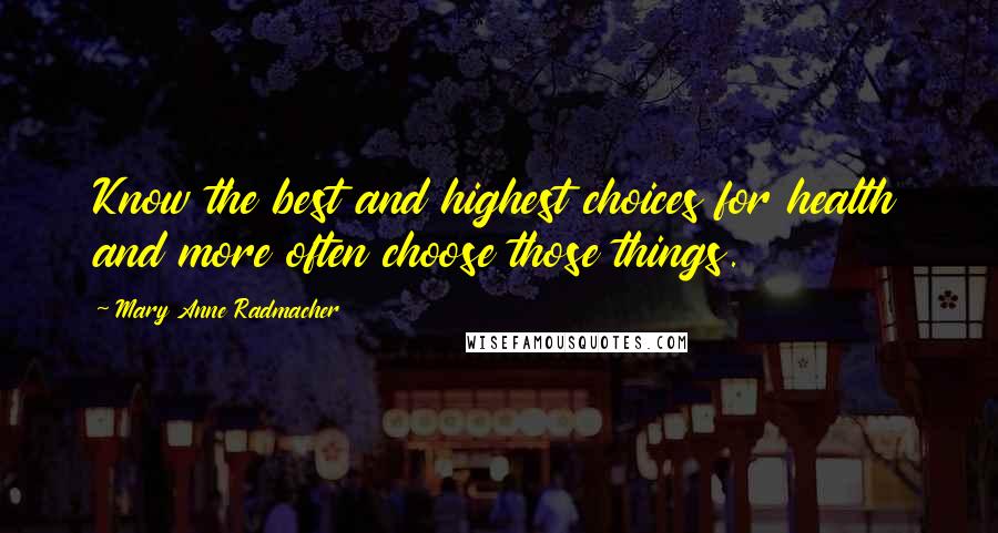 Mary Anne Radmacher Quotes: Know the best and highest choices for health and more often choose those things.