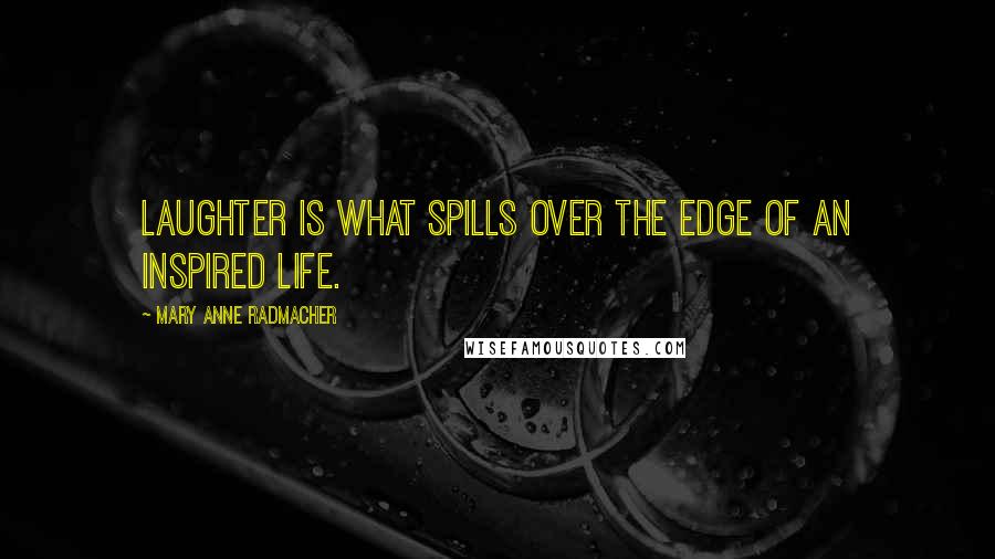 Mary Anne Radmacher Quotes: Laughter is what spills over the edge of an inspired life.