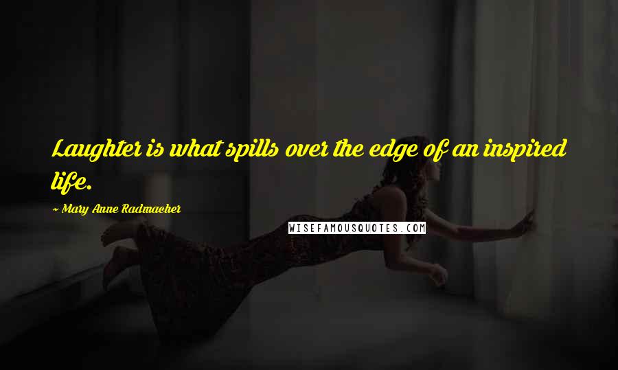 Mary Anne Radmacher Quotes: Laughter is what spills over the edge of an inspired life.