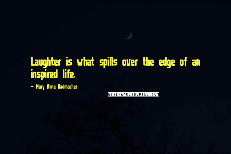 Mary Anne Radmacher Quotes: Laughter is what spills over the edge of an inspired life.