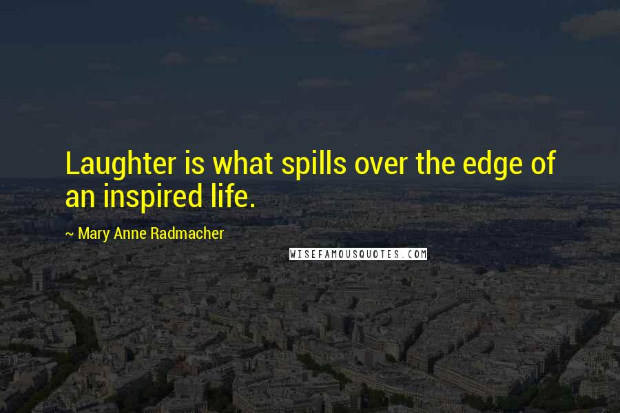 Mary Anne Radmacher Quotes: Laughter is what spills over the edge of an inspired life.