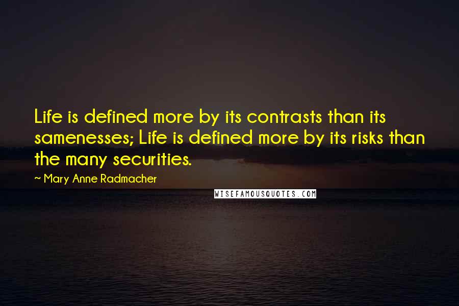 Mary Anne Radmacher Quotes: Life is defined more by its contrasts than its samenesses; Life is defined more by its risks than the many securities.