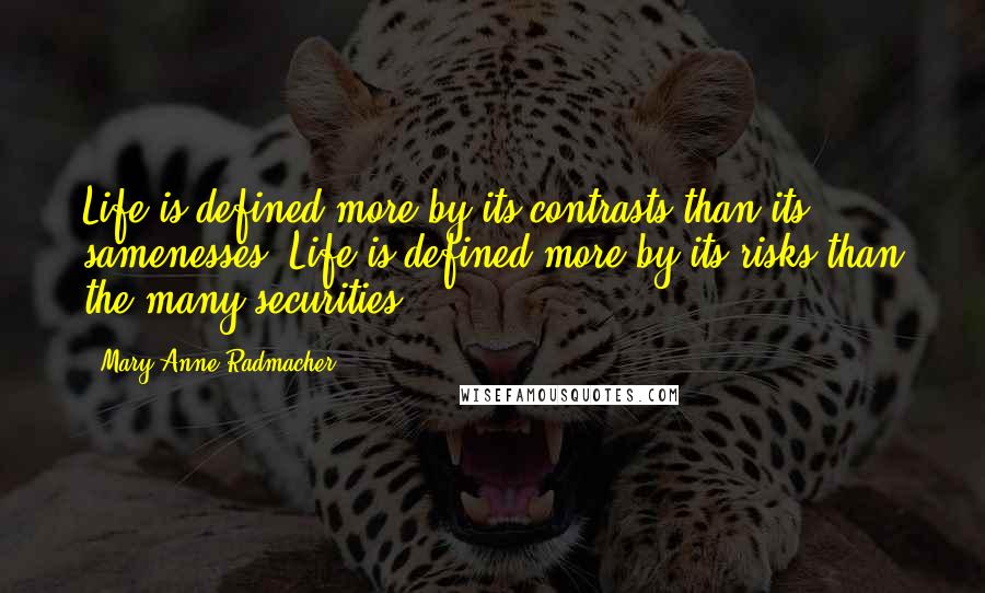 Mary Anne Radmacher Quotes: Life is defined more by its contrasts than its samenesses; Life is defined more by its risks than the many securities.