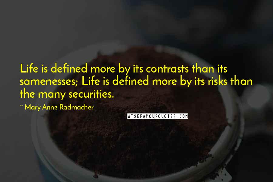 Mary Anne Radmacher Quotes: Life is defined more by its contrasts than its samenesses; Life is defined more by its risks than the many securities.