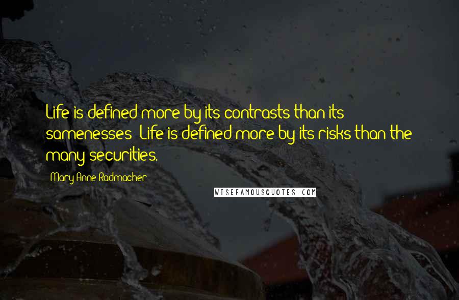 Mary Anne Radmacher Quotes: Life is defined more by its contrasts than its samenesses; Life is defined more by its risks than the many securities.
