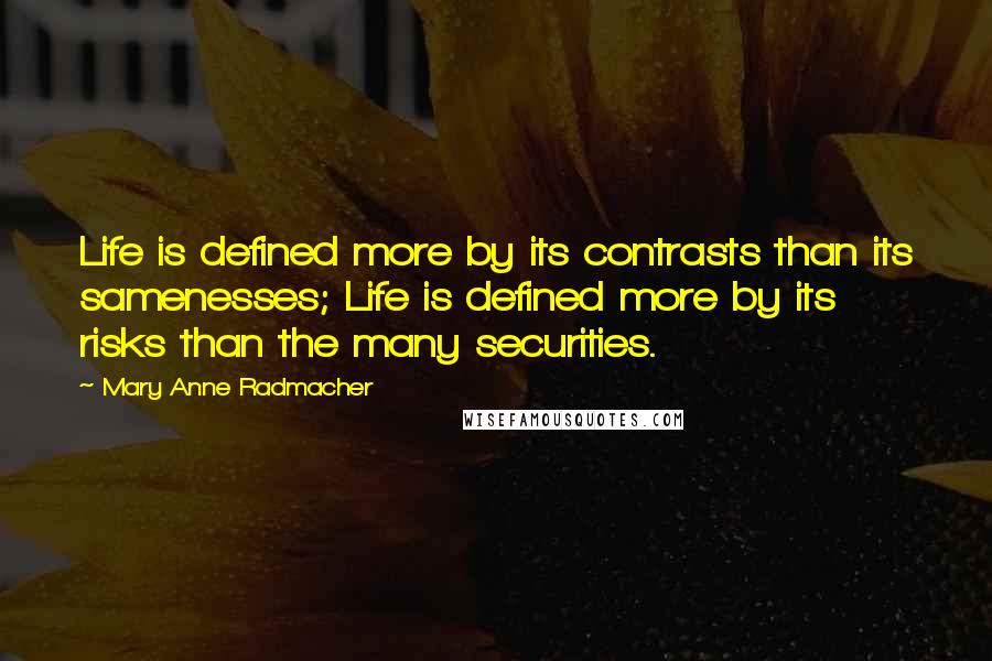 Mary Anne Radmacher Quotes: Life is defined more by its contrasts than its samenesses; Life is defined more by its risks than the many securities.