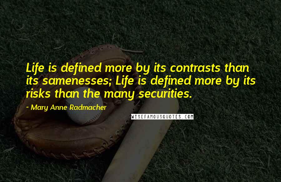 Mary Anne Radmacher Quotes: Life is defined more by its contrasts than its samenesses; Life is defined more by its risks than the many securities.