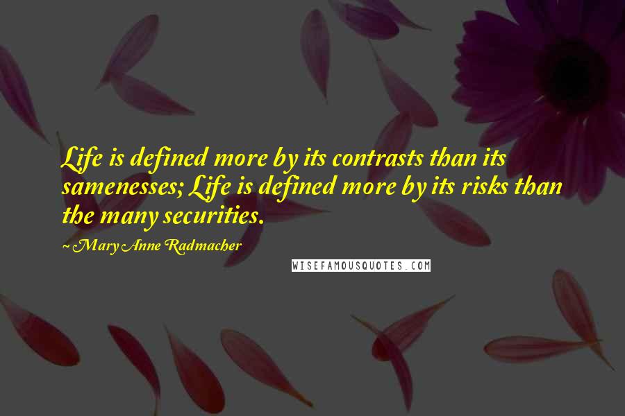 Mary Anne Radmacher Quotes: Life is defined more by its contrasts than its samenesses; Life is defined more by its risks than the many securities.