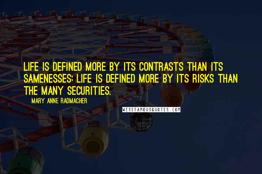 Mary Anne Radmacher Quotes: Life is defined more by its contrasts than its samenesses; Life is defined more by its risks than the many securities.