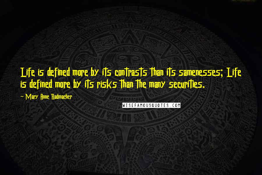 Mary Anne Radmacher Quotes: Life is defined more by its contrasts than its samenesses; Life is defined more by its risks than the many securities.