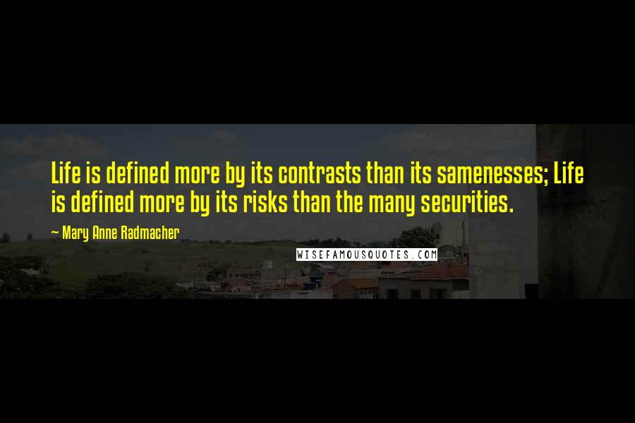 Mary Anne Radmacher Quotes: Life is defined more by its contrasts than its samenesses; Life is defined more by its risks than the many securities.