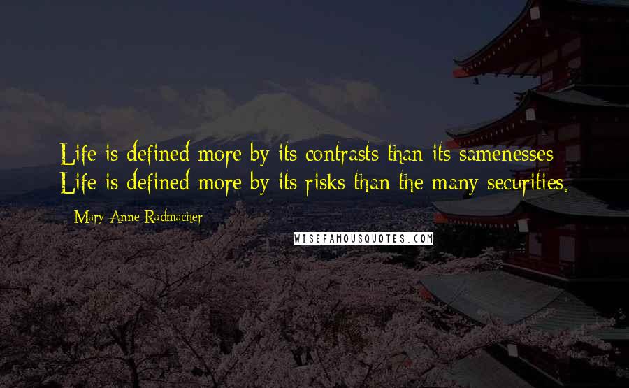 Mary Anne Radmacher Quotes: Life is defined more by its contrasts than its samenesses; Life is defined more by its risks than the many securities.