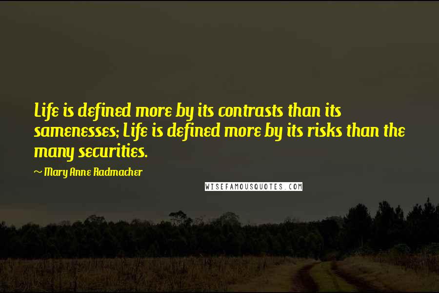 Mary Anne Radmacher Quotes: Life is defined more by its contrasts than its samenesses; Life is defined more by its risks than the many securities.