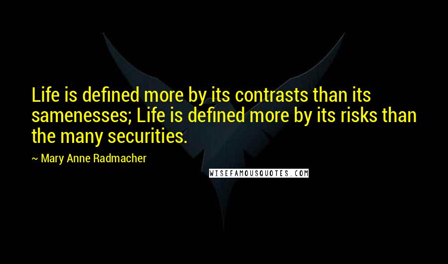 Mary Anne Radmacher Quotes: Life is defined more by its contrasts than its samenesses; Life is defined more by its risks than the many securities.