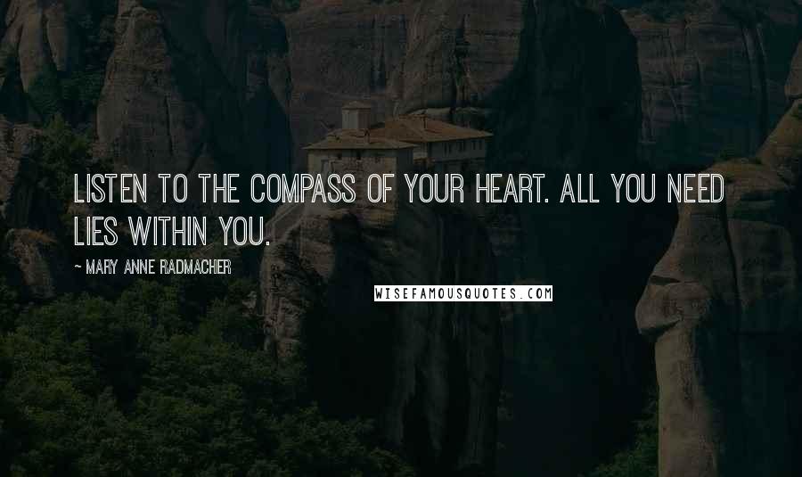 Mary Anne Radmacher Quotes: Listen to the compass of your heart. All you need lies within you.