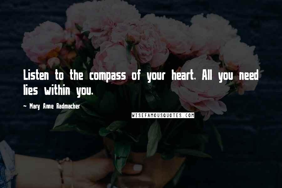 Mary Anne Radmacher Quotes: Listen to the compass of your heart. All you need lies within you.