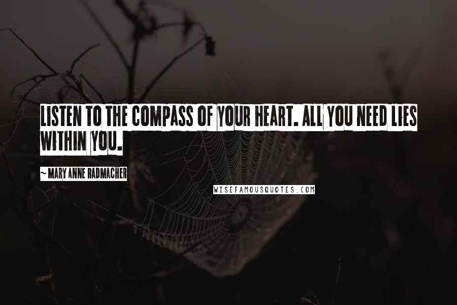 Mary Anne Radmacher Quotes: Listen to the compass of your heart. All you need lies within you.