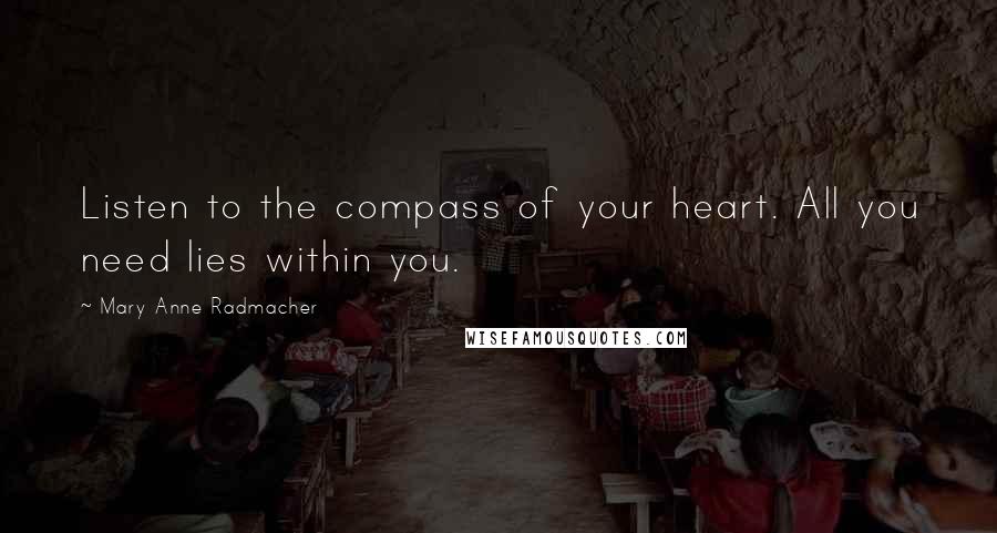 Mary Anne Radmacher Quotes: Listen to the compass of your heart. All you need lies within you.