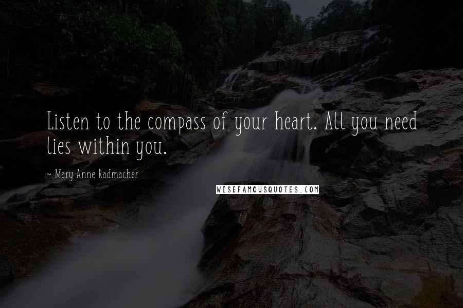 Mary Anne Radmacher Quotes: Listen to the compass of your heart. All you need lies within you.