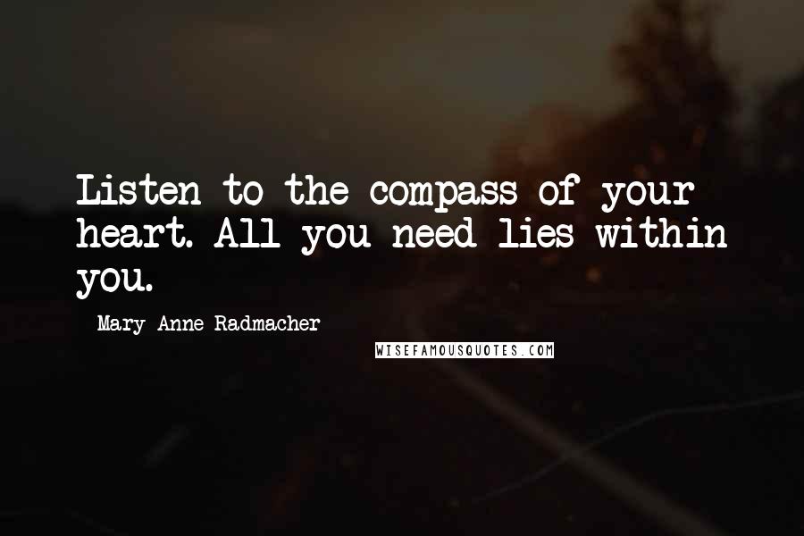 Mary Anne Radmacher Quotes: Listen to the compass of your heart. All you need lies within you.