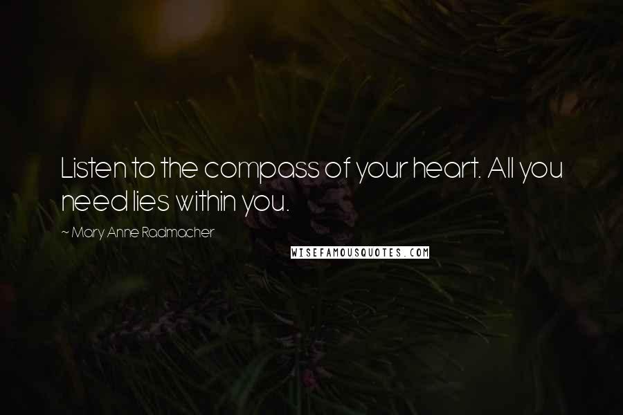 Mary Anne Radmacher Quotes: Listen to the compass of your heart. All you need lies within you.