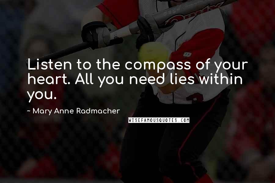 Mary Anne Radmacher Quotes: Listen to the compass of your heart. All you need lies within you.