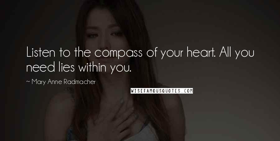 Mary Anne Radmacher Quotes: Listen to the compass of your heart. All you need lies within you.