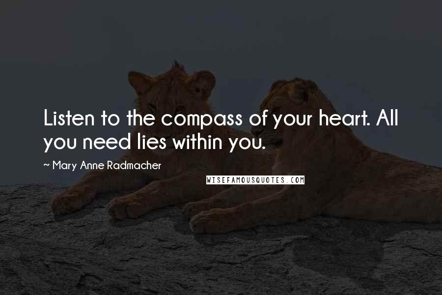 Mary Anne Radmacher Quotes: Listen to the compass of your heart. All you need lies within you.