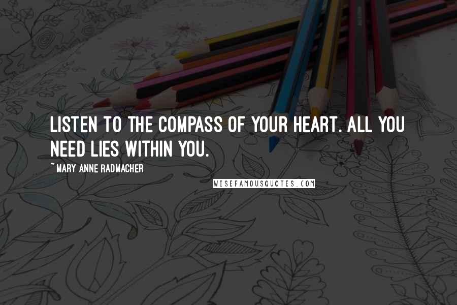 Mary Anne Radmacher Quotes: Listen to the compass of your heart. All you need lies within you.