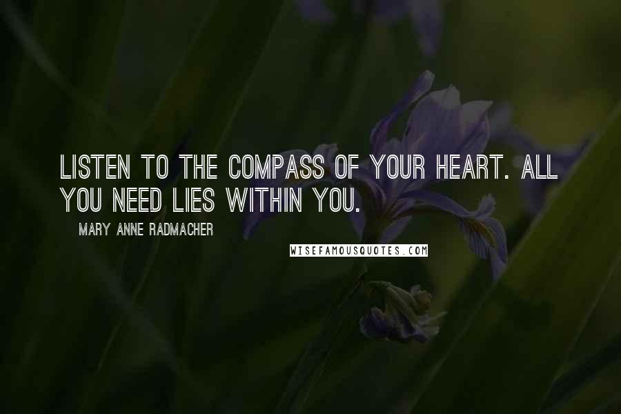 Mary Anne Radmacher Quotes: Listen to the compass of your heart. All you need lies within you.