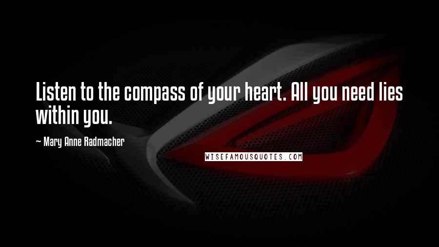 Mary Anne Radmacher Quotes: Listen to the compass of your heart. All you need lies within you.