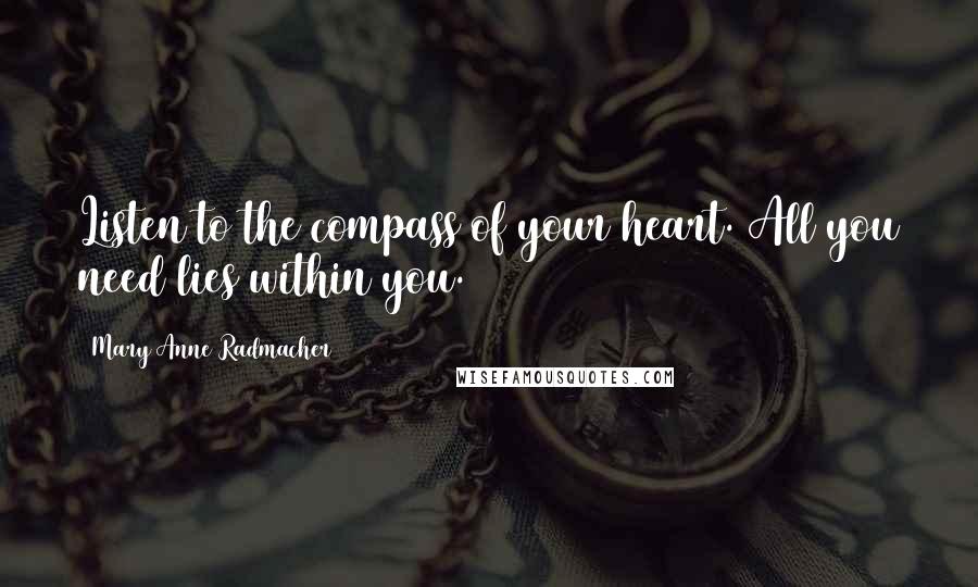 Mary Anne Radmacher Quotes: Listen to the compass of your heart. All you need lies within you.