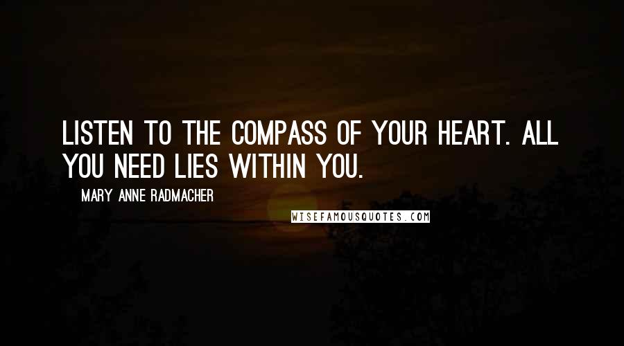 Mary Anne Radmacher Quotes: Listen to the compass of your heart. All you need lies within you.