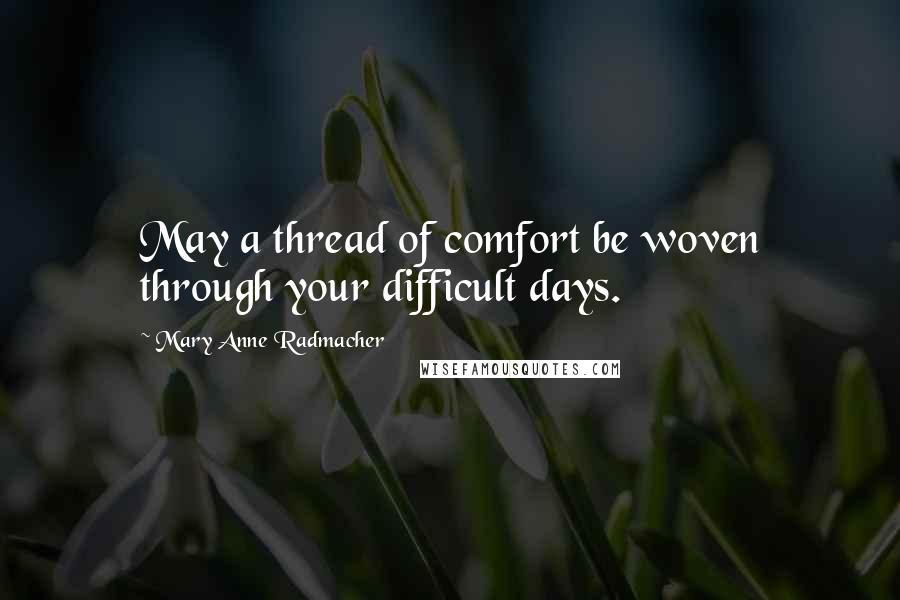 Mary Anne Radmacher Quotes: May a thread of comfort be woven through your difficult days.