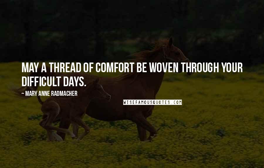 Mary Anne Radmacher Quotes: May a thread of comfort be woven through your difficult days.