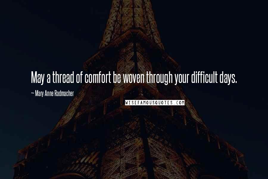 Mary Anne Radmacher Quotes: May a thread of comfort be woven through your difficult days.