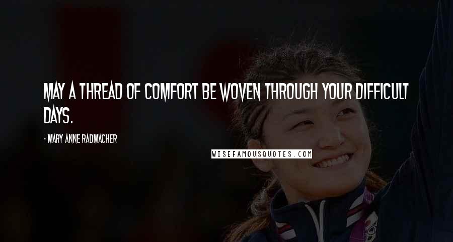 Mary Anne Radmacher Quotes: May a thread of comfort be woven through your difficult days.