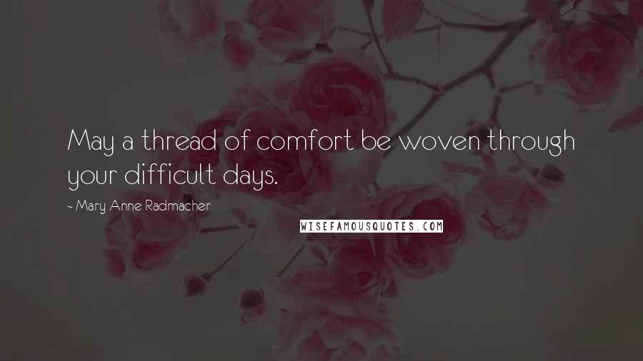 Mary Anne Radmacher Quotes: May a thread of comfort be woven through your difficult days.