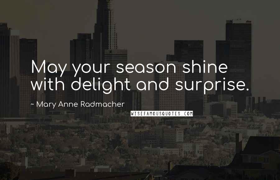 Mary Anne Radmacher Quotes: May your season shine with delight and surprise.