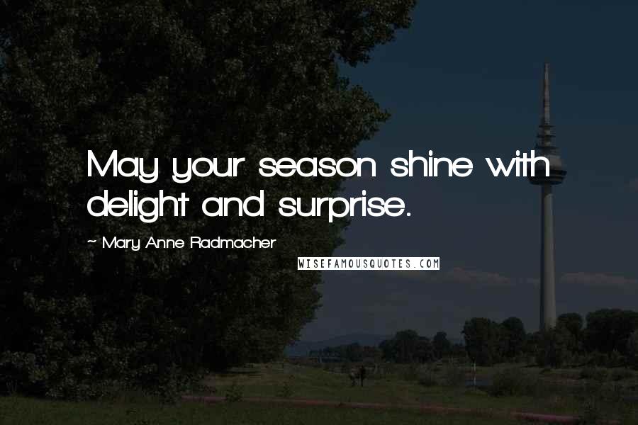 Mary Anne Radmacher Quotes: May your season shine with delight and surprise.