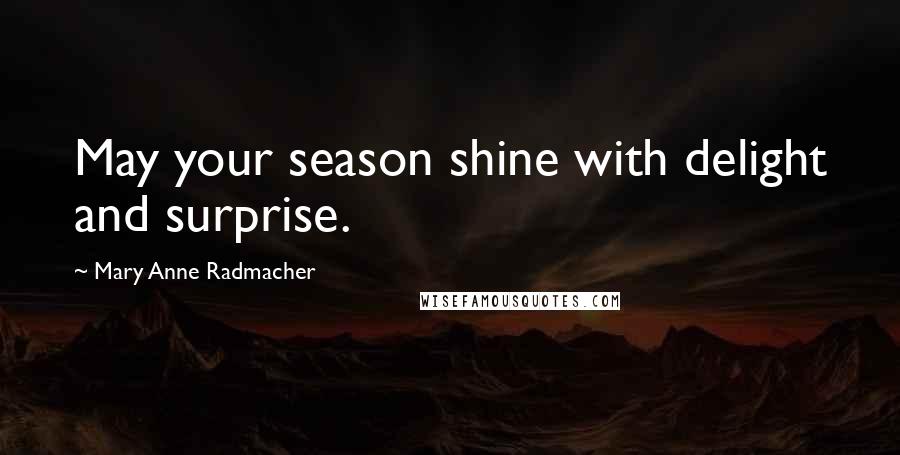 Mary Anne Radmacher Quotes: May your season shine with delight and surprise.