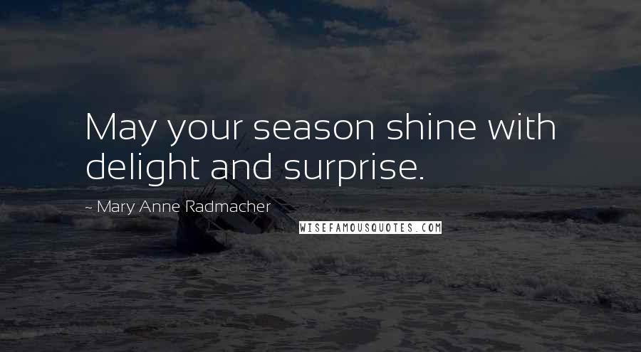Mary Anne Radmacher Quotes: May your season shine with delight and surprise.