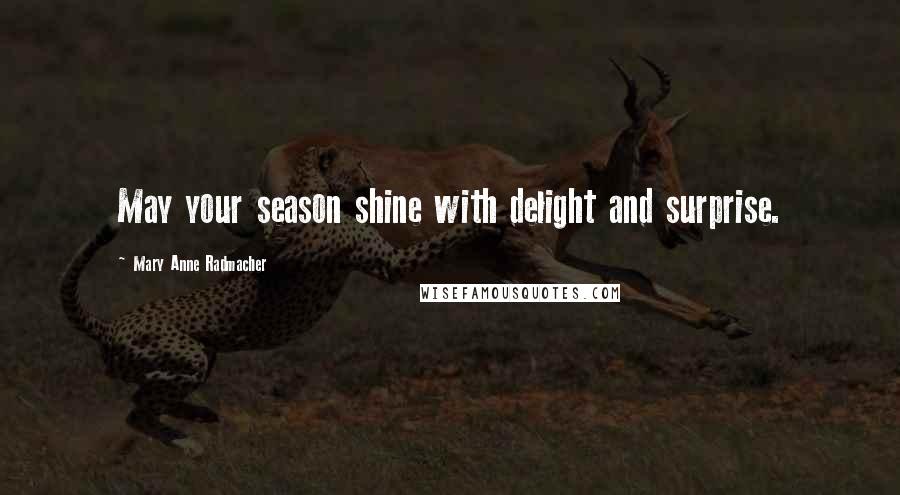 Mary Anne Radmacher Quotes: May your season shine with delight and surprise.