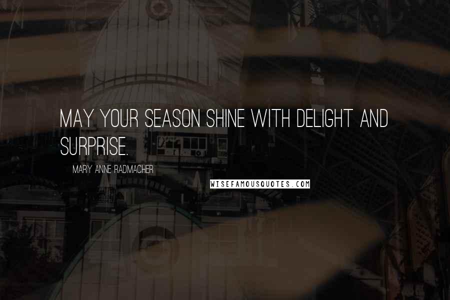 Mary Anne Radmacher Quotes: May your season shine with delight and surprise.