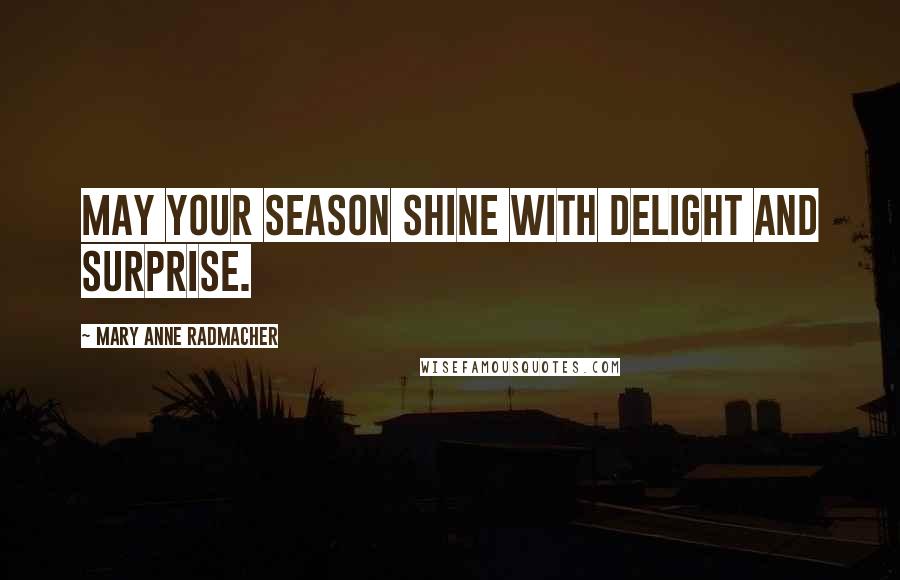 Mary Anne Radmacher Quotes: May your season shine with delight and surprise.
