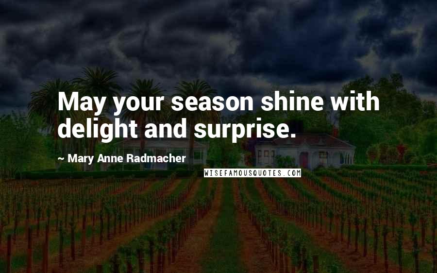 Mary Anne Radmacher Quotes: May your season shine with delight and surprise.