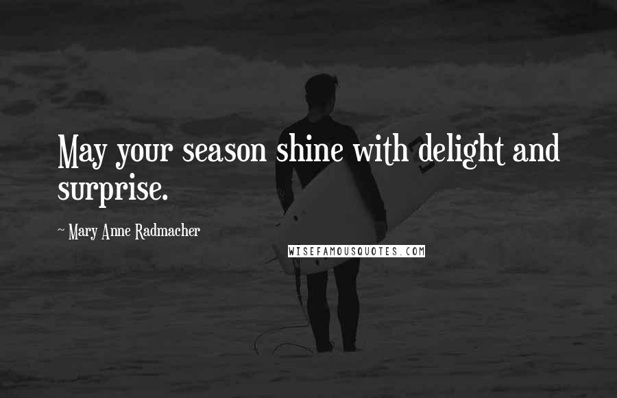 Mary Anne Radmacher Quotes: May your season shine with delight and surprise.