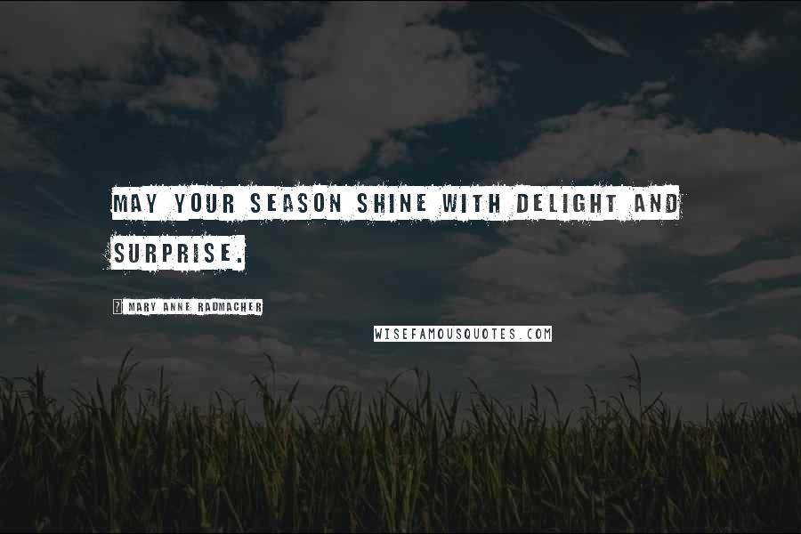 Mary Anne Radmacher Quotes: May your season shine with delight and surprise.