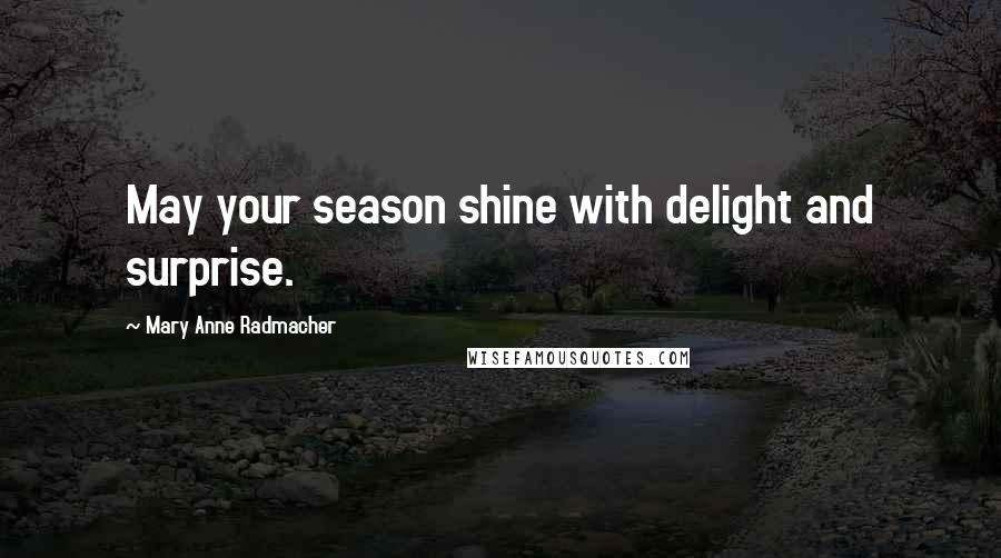 Mary Anne Radmacher Quotes: May your season shine with delight and surprise.