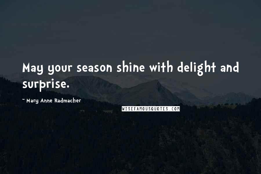 Mary Anne Radmacher Quotes: May your season shine with delight and surprise.